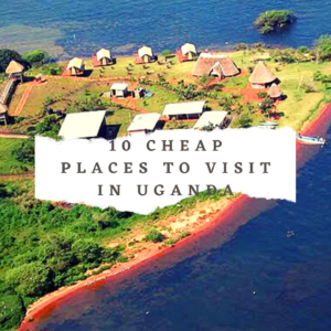 10 CHEAP PLACES TO TRAVEL IN UGANDA